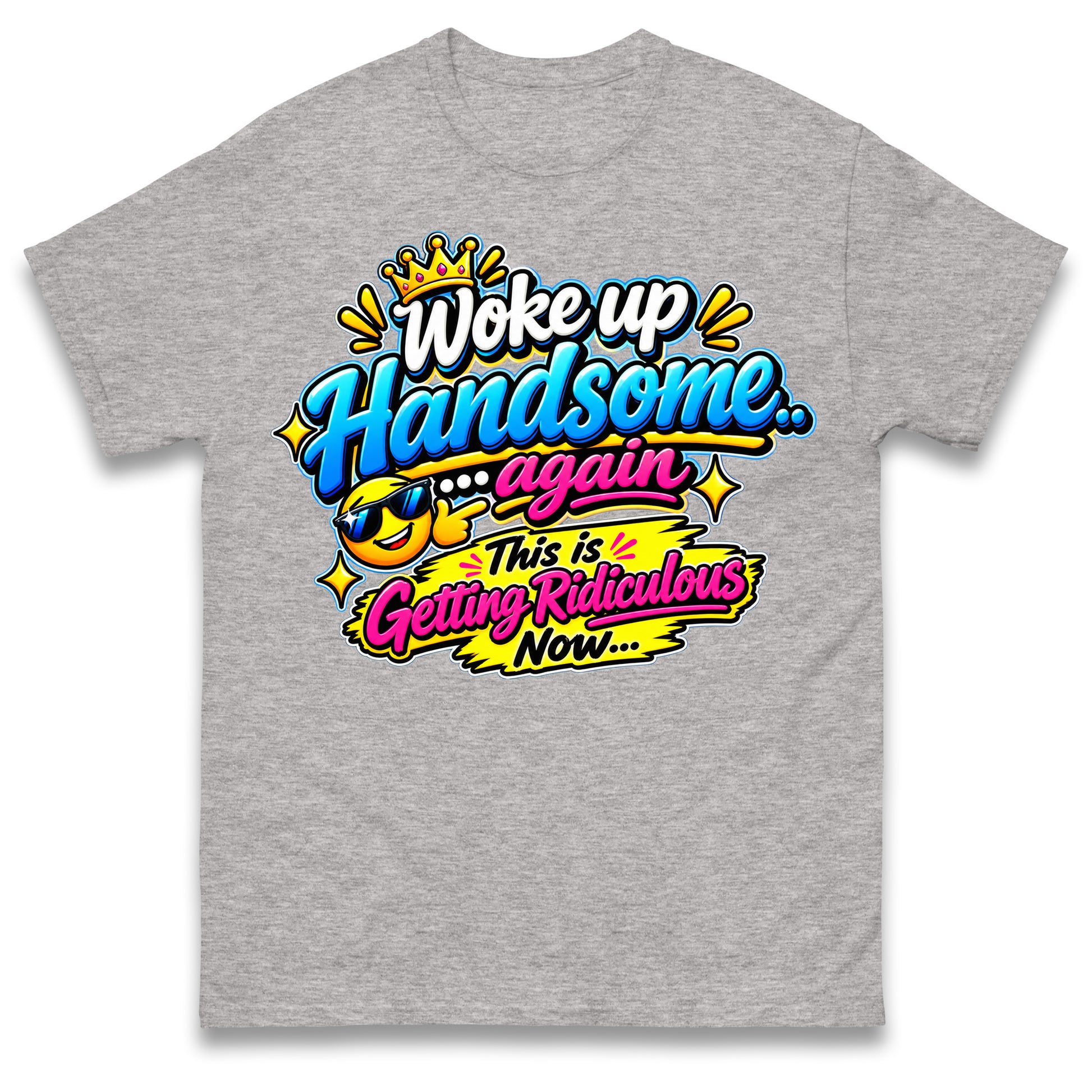 Woke up Handsome again This is Getting Ridiculous Now T Shirt