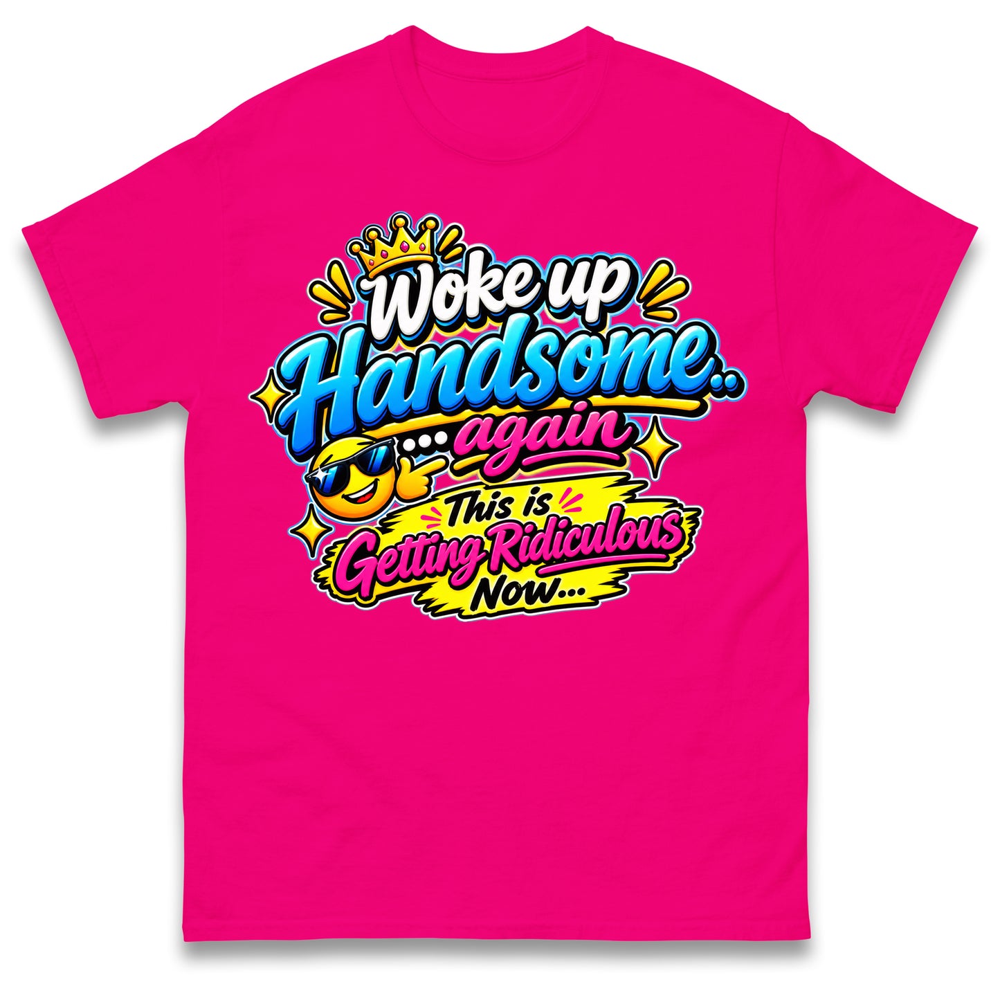 Woke up Handsome again This is Getting Ridiculous Now T Shirt