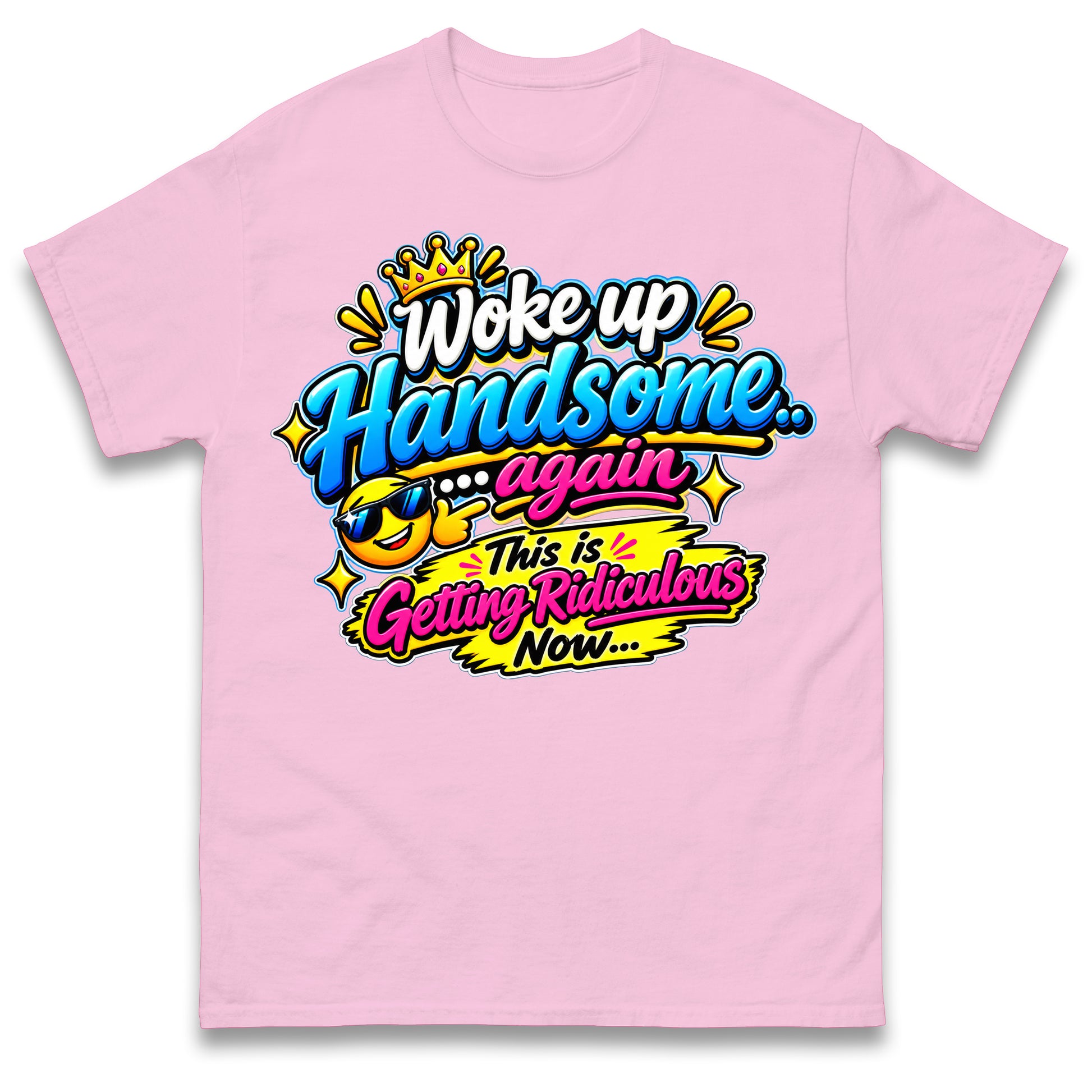 Woke up Handsome again This is Getting Ridiculous Now T Shirt