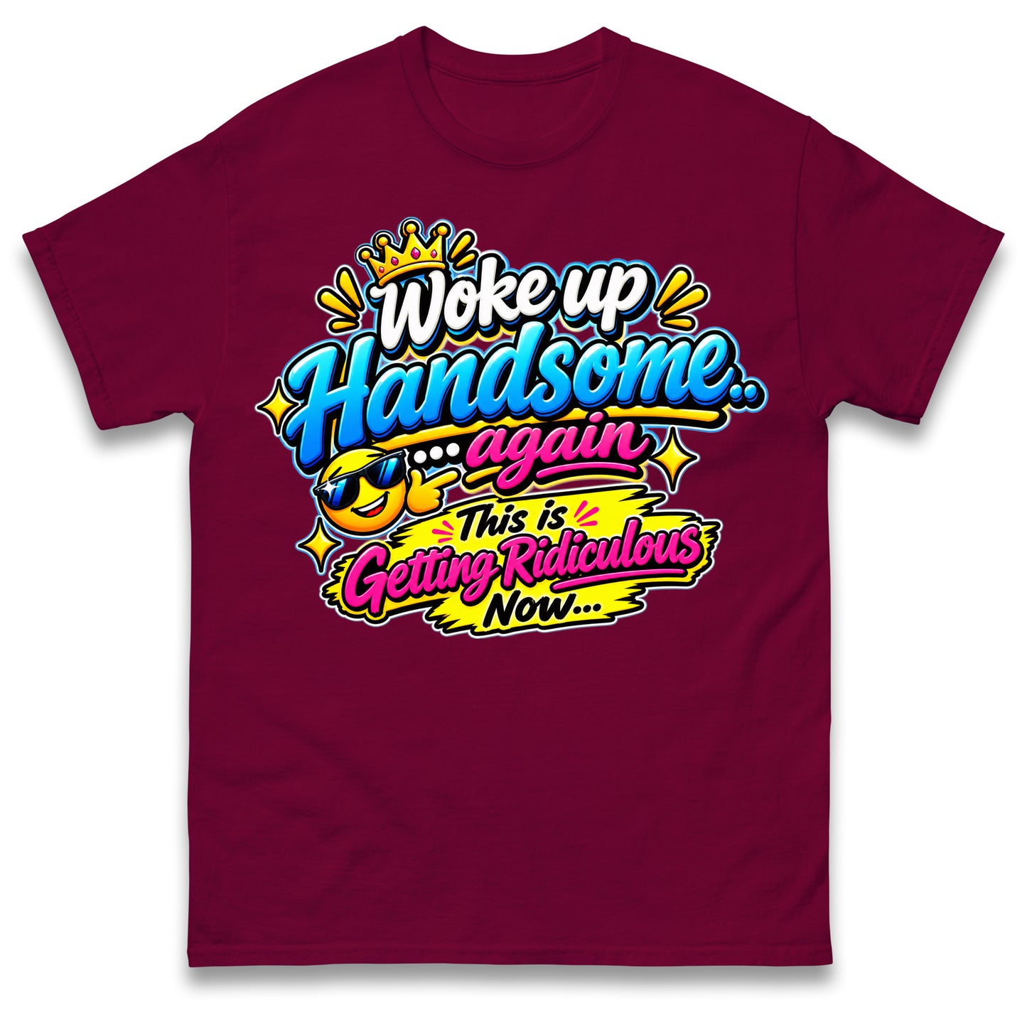 Woke up Handsome again This is Getting Ridiculous Now T Shirt