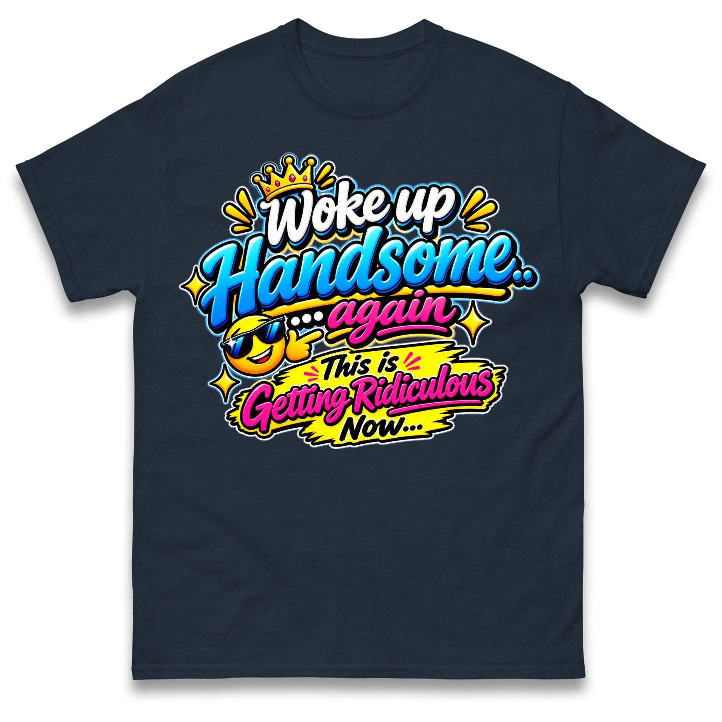 Woke up Handsome again This is Getting Ridiculous Now T Shirt
