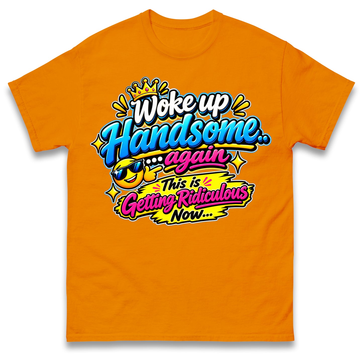 Woke up Handsome again This is Getting Ridiculous Now T Shirt