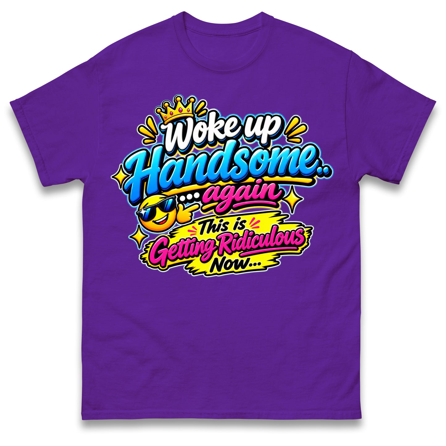 Woke up Handsome again This is Getting Ridiculous Now T Shirt