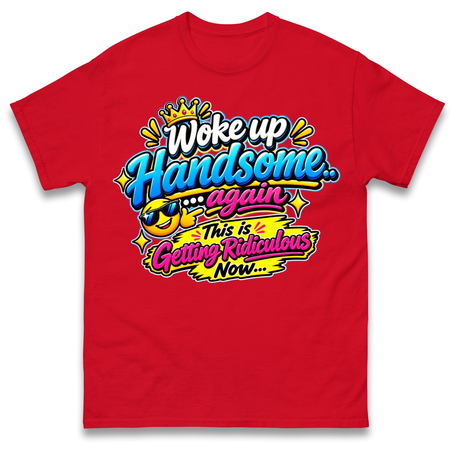 Woke up Handsome again This is Getting Ridiculous Now T Shirt