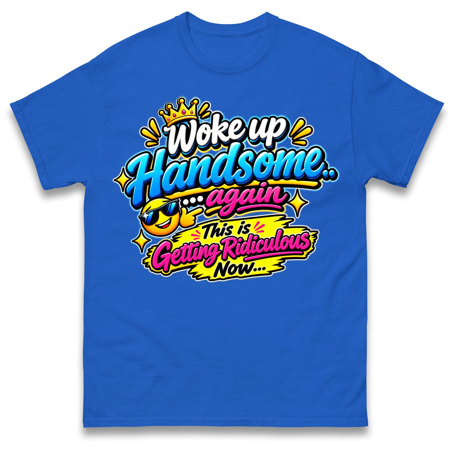 Woke up Handsome again This is Getting Ridiculous Now T Shirt