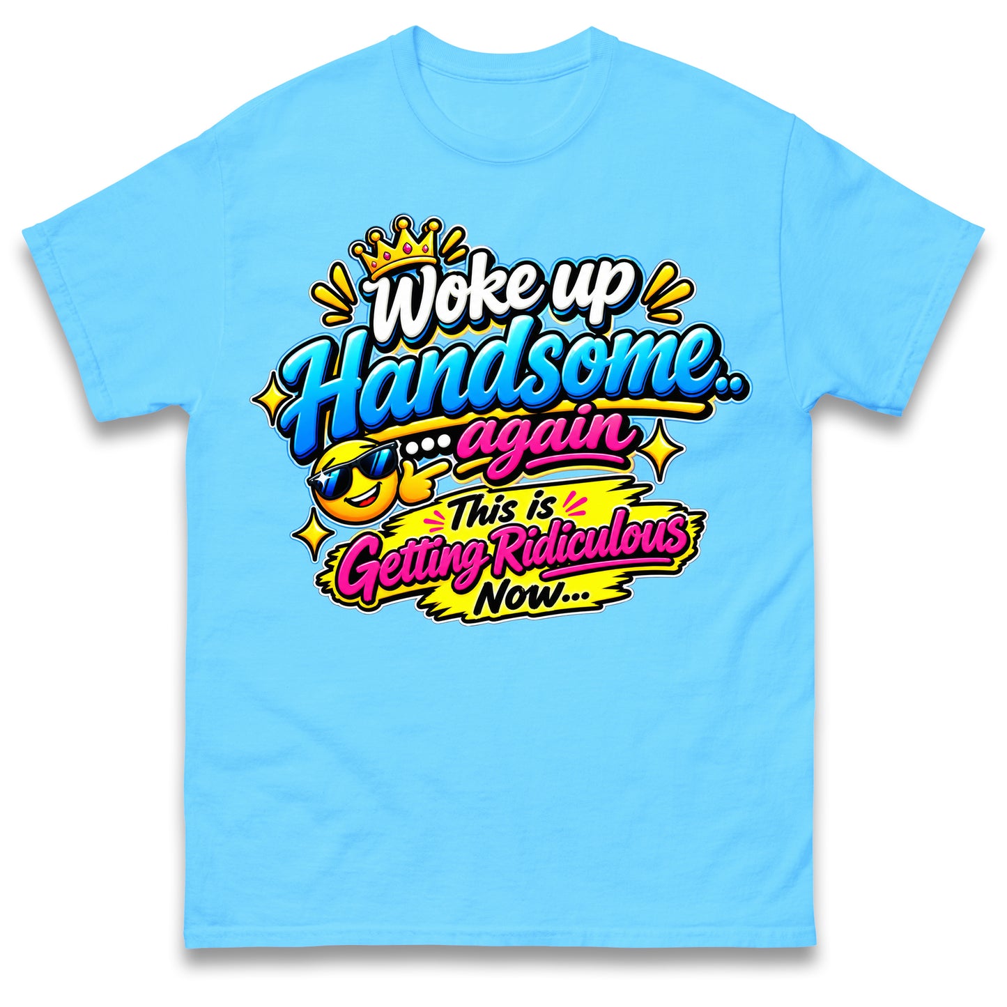 Woke up Handsome again This is Getting Ridiculous Now T Shirt