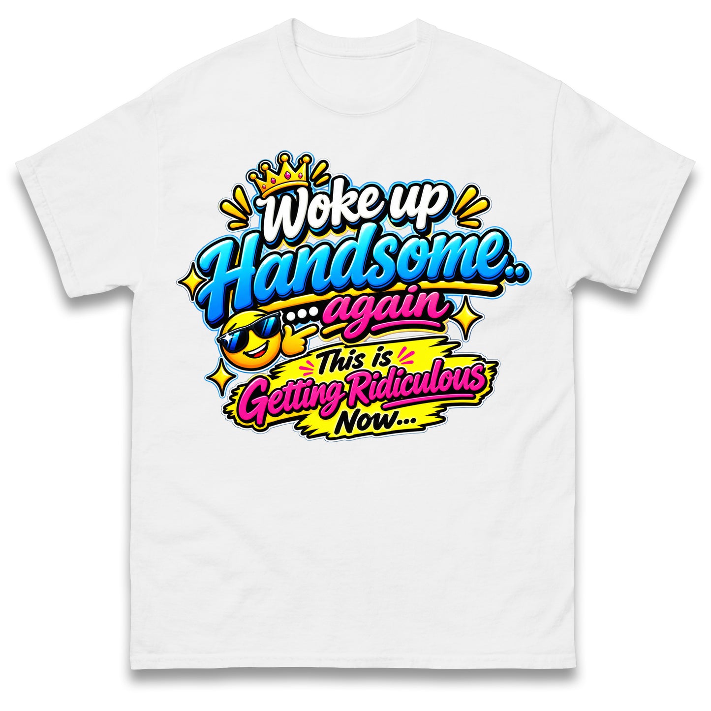 Woke up Handsome again This is Getting Ridiculous Now T Shirt