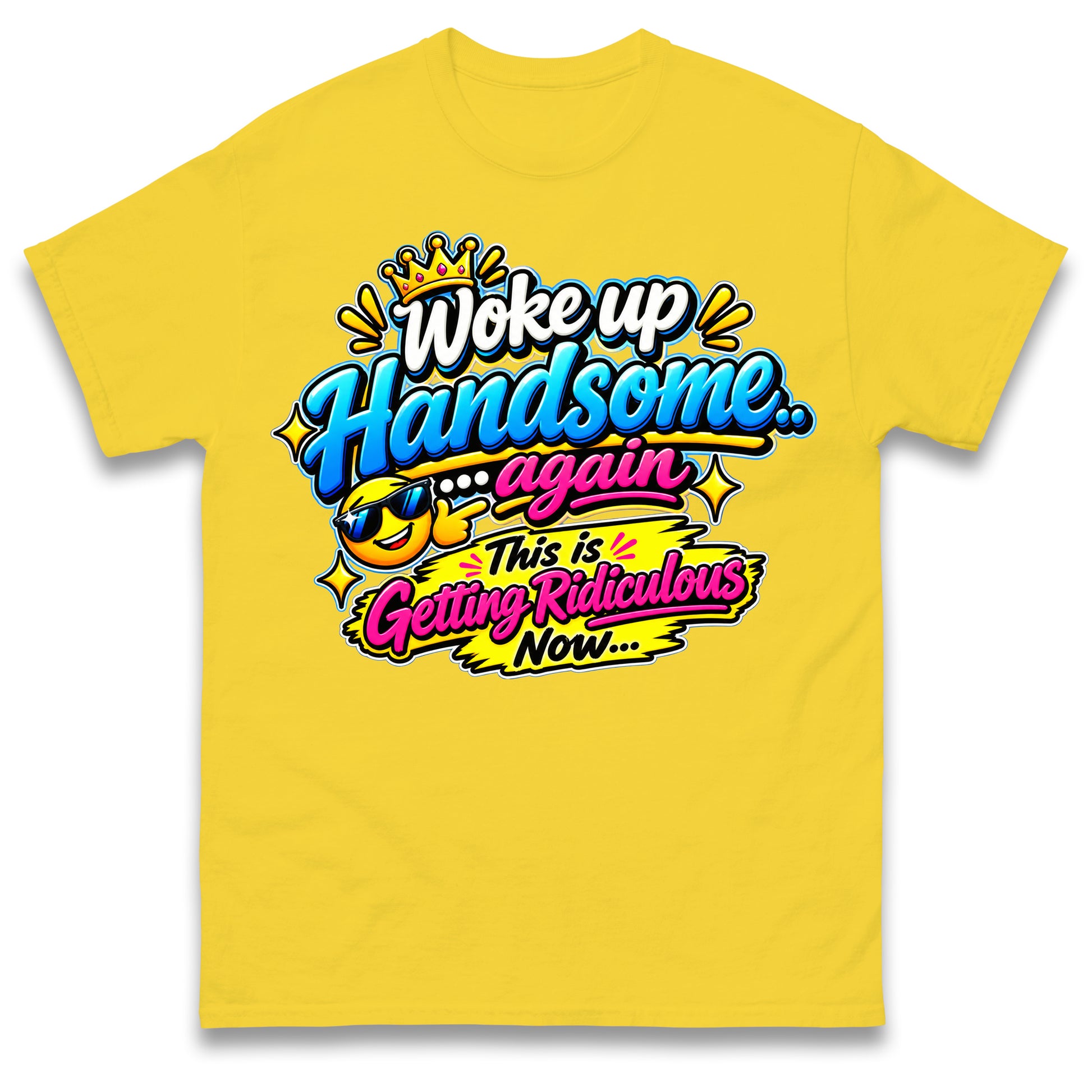 Woke up Handsome again This is Getting Ridiculous Now T Shirt