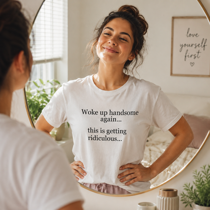 Woke up Handsome again This is Getting Ridiculous T Shirt