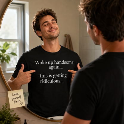 Woke up Handsome again This is Getting Ridiculous T Shirt