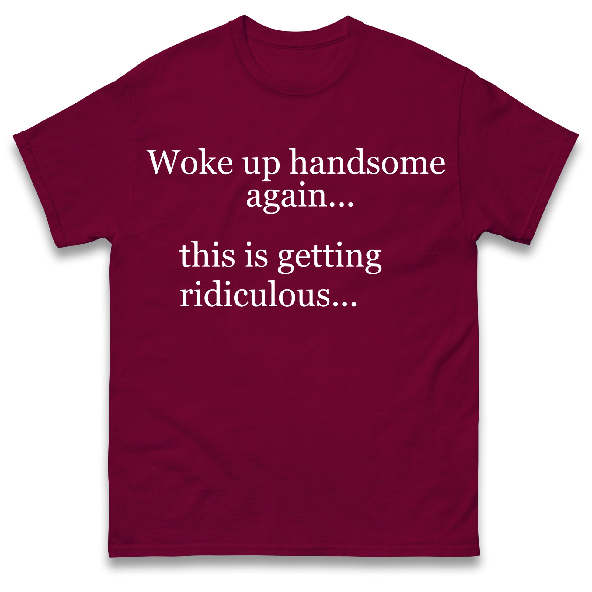 Woke up Handsome again This is Getting Ridiculous T Shirt