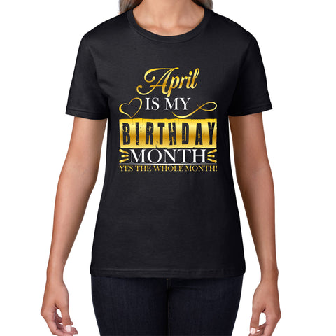 April Is My Birthday Month Yes The Whole Month April Birthday Month Quote Womens Tee Top