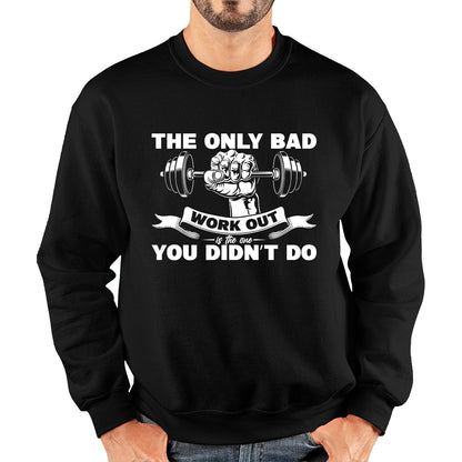 The Only Bad Work Out Is The One You Didn't Do Gym Dumbell Muscle Hand Gym Workout Fitness Bodybuilder Unisex Sweatshirt