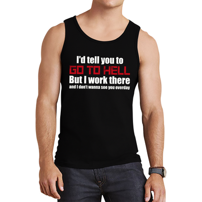 I'd Tell You To Go To Hell But I Work There And I Don't Wanna See You Everyday Tank Top