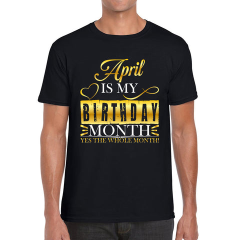 April Is My Birthday Month Yes The Whole Month April Birthday Month Quote Mens Tee Top