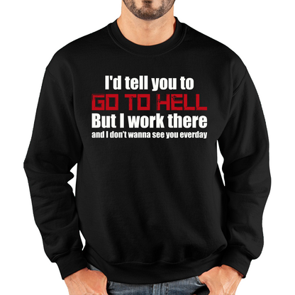 I'd Tell You To Go To Hell But I Work There And I Don't Wanna See You Everyday Unisex Sweatshirt