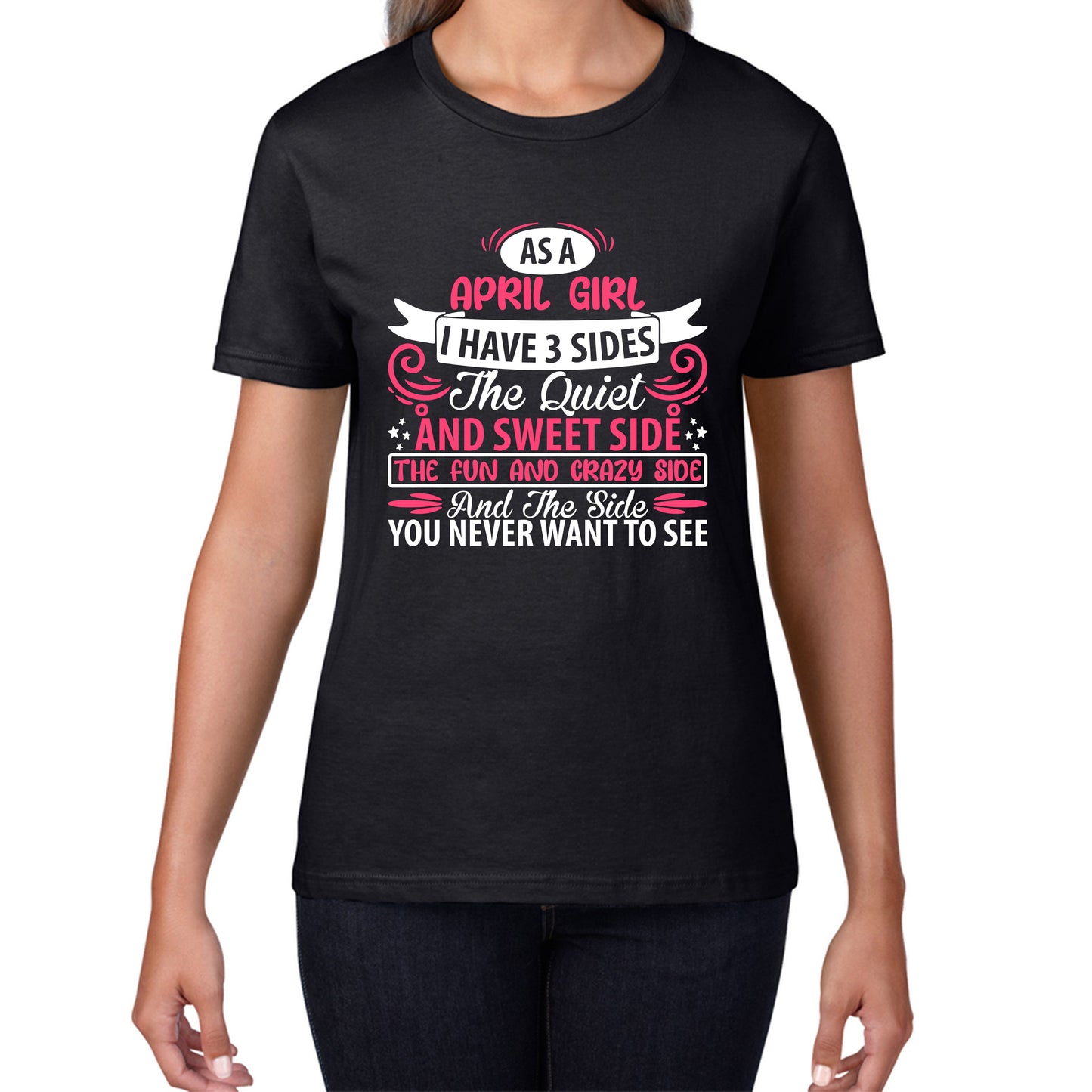 As A April Girl I Have 3 Sides The Quiet And Sweet Side And The Side You Never Want To See Birthday Month Quote Womens Tee Top