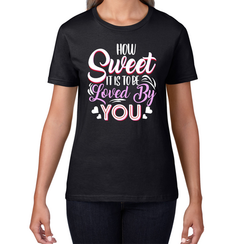 How Sweet It Is To Be Loved By You Valentine's Day Love and Romantic Quote Womens Tee Top