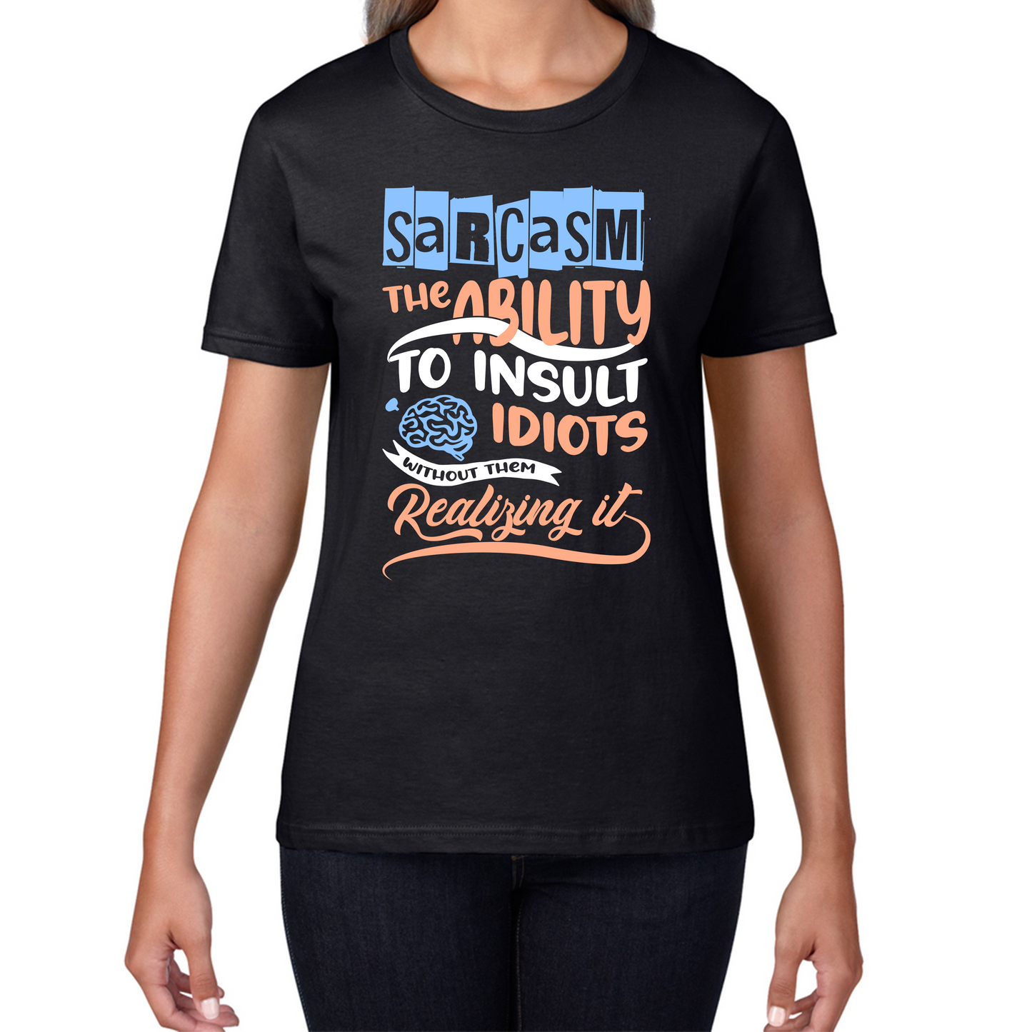 Sarcasm The Ability To Insult Idiots Without Them Realizing It Funny Sarcasm Womens Tee Top