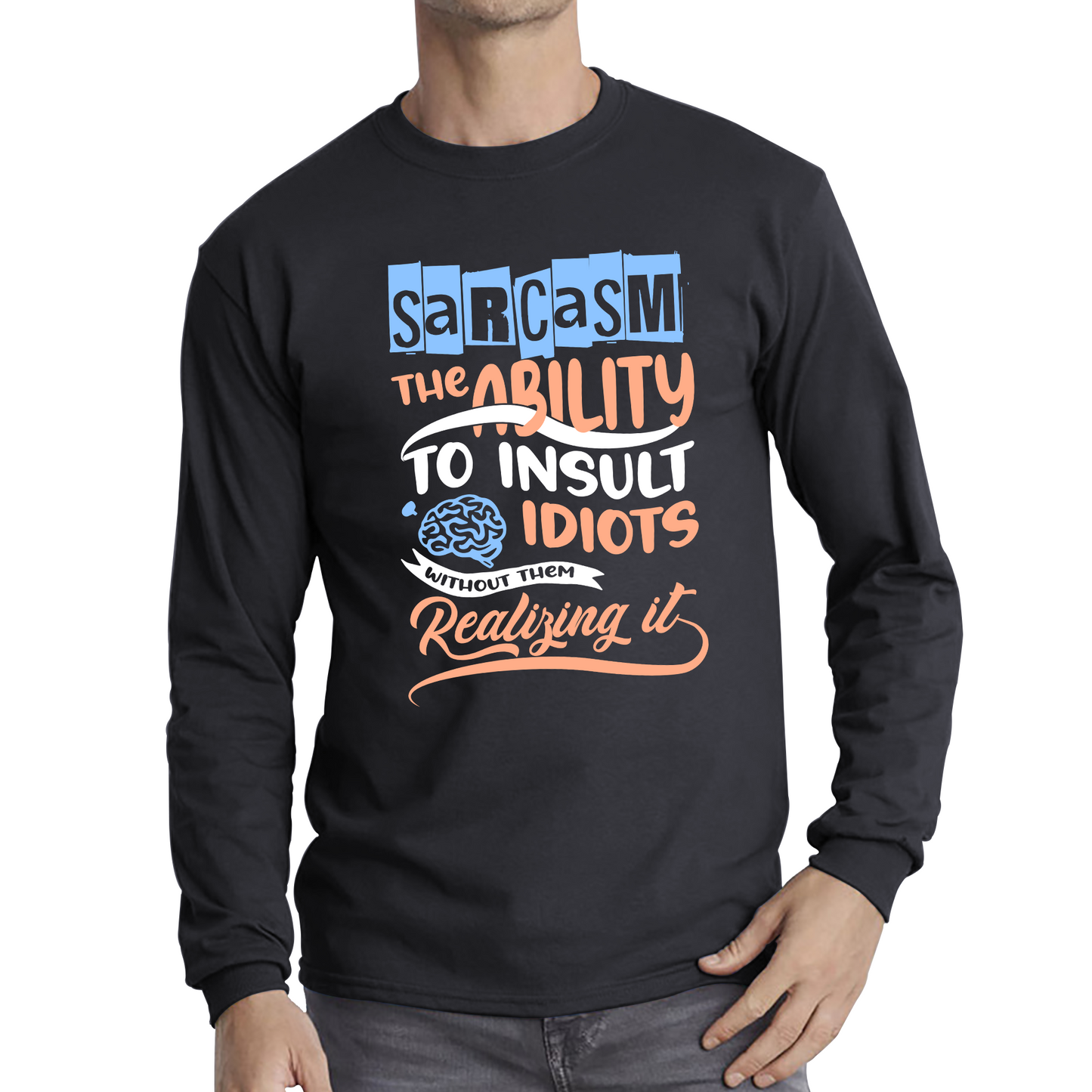 Sarcasm The Ability To Insult Idiots Without Them Realizing It Funny Sarcasm Long Sleeve T Shirt