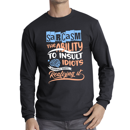 Sarcasm The Ability To Insult Idiots Without Them Realizing It Funny Sarcasm Long Sleeve T Shirt