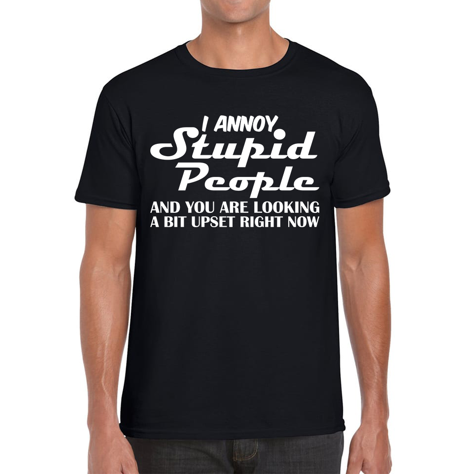 I Annoy Stupid People And You Are Looking A Bit Upset Right Now Funny Spoofytees