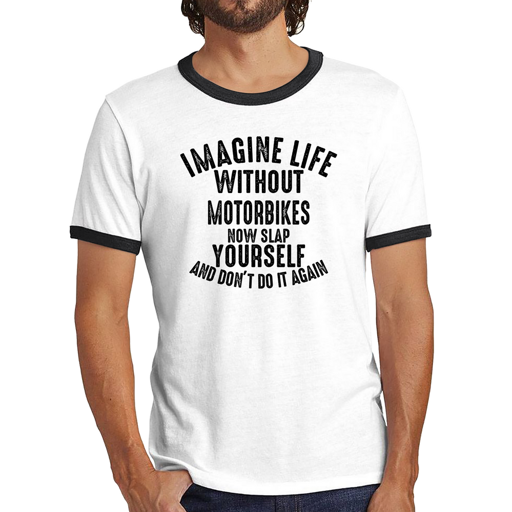 Imagine Life Without Motorbikes Now Slap Yourself And Don' Do It Again Shirt Bike Lovers Racers Riders Funny Joke Ringer T Shirt