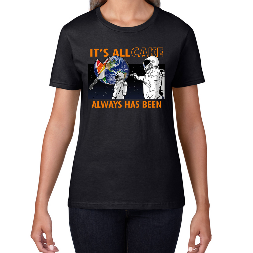 It's All Cake (Always Has Been) Astronaut Space Picture Funny Saying Novelty Meme Ladies T Shirt