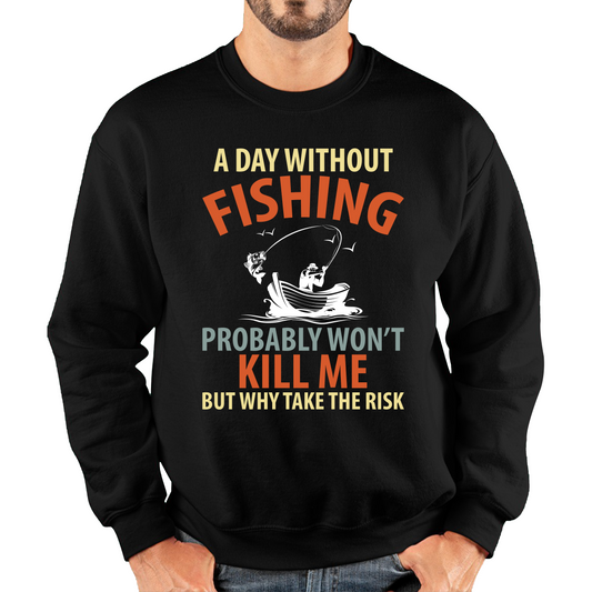 A Day Without Fishing Probably Won't Kill Me But Why Take The Risk Sweatshirt