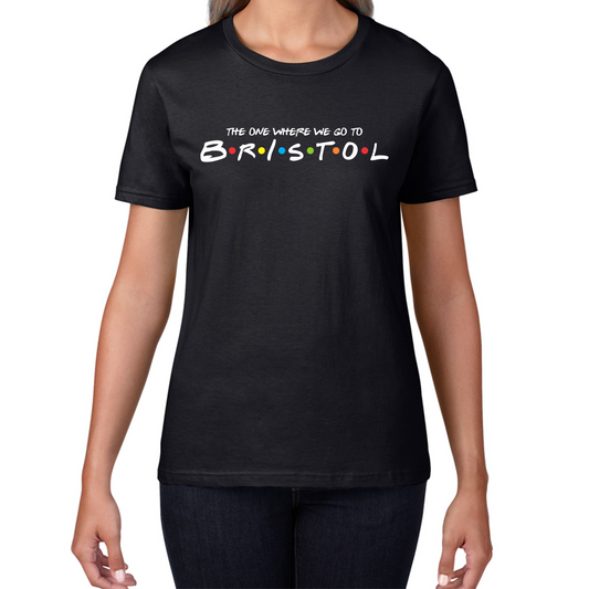 The One Where We Go To Bristol Inspired By Friends Spoof City In England Womens Tee Top