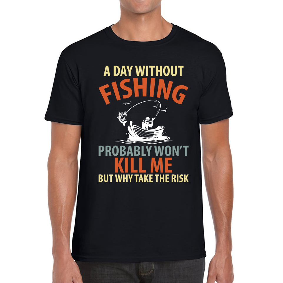 A Day Without Fishing Probably Won't Kill Me But Why Take The Risk Adult T Shirt