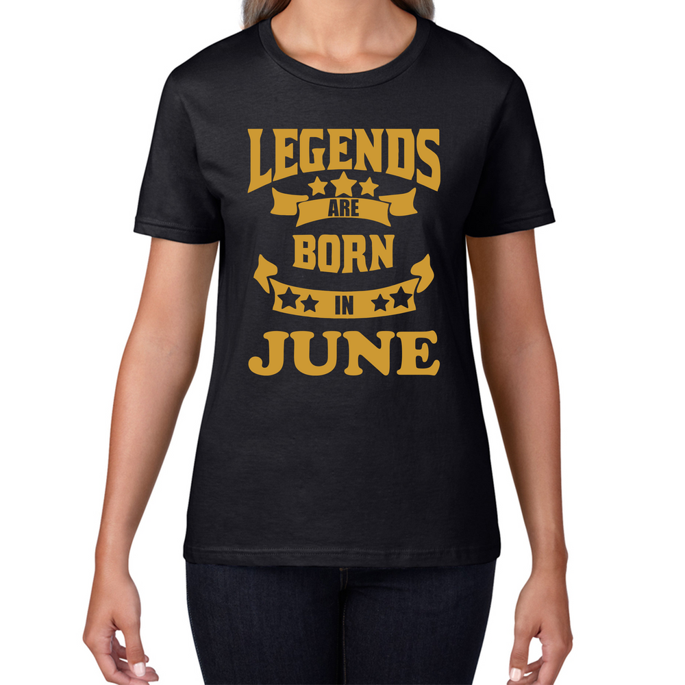 Legends Are Born In June Birthday Ladies T Shirt