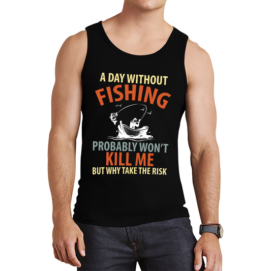 A Day Without Fishing Probably Won't Kill Me But Why Take The Risk Tank Top