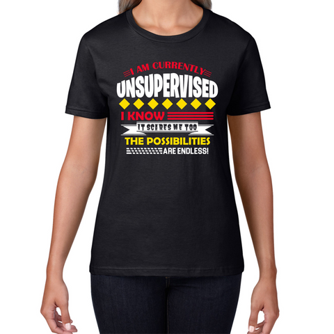 I Am Currently Unsupervised I Know It Scares Me Too But The Possibilities Are Endless Ladies T Shirt