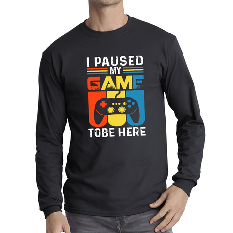 I Paused My Game To Be Here Funny Novelty Sarcastic Video Game Adult Long Sleeve T Shirt