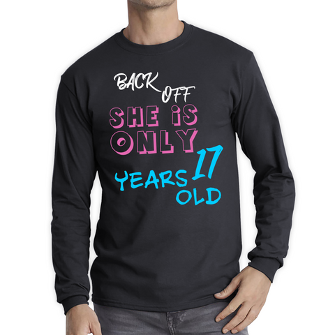 Back Off She Is Only 17 Years Old Shirt Birthday Year Gift Long Sleeve T Shirt