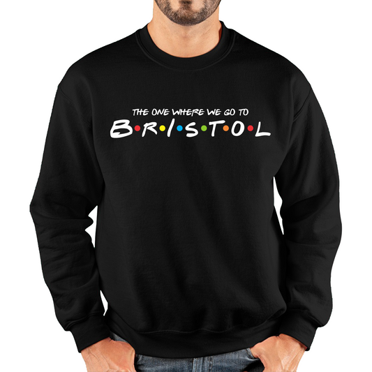 The One Where We Go To Bristol Inspired By Friends Spoof City In England Unisex Sweatshirt