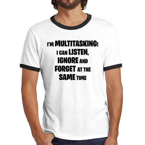 I'm Multitasking I Can Listen, Ignore And Forget At The Same Time Ringer T Shirt
