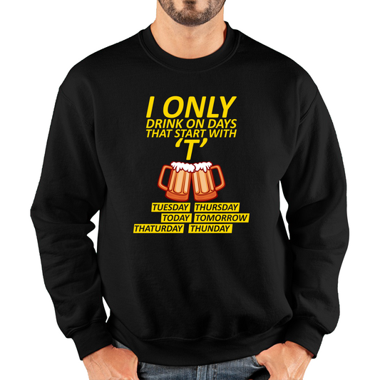 I Only Drink On Days That Start With T, Tuesday, Thursday, Today, Tomorrow, Thaturday, Thunday Sweatshirt