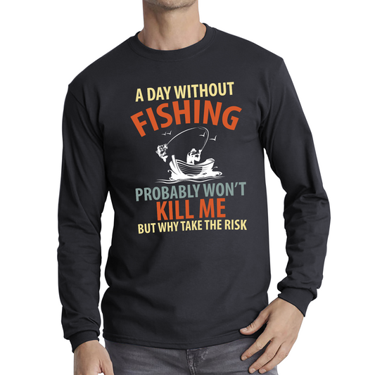 A Day Without Fishing Probably Won't Kill Me But Why Take The Risk T Shirt