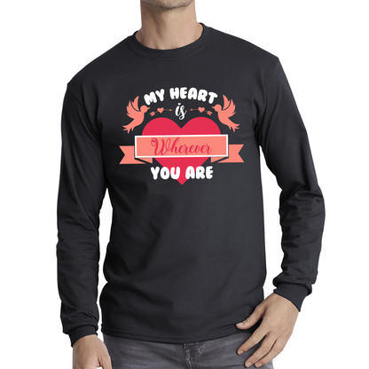 My Heart Is Wherever You Are Valentine's Day Romantic and Inspiring Quote Long Sleeve T Shirt