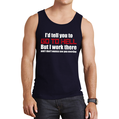 I'd Tell You To Go To Hell But I Work There And I Don't Wanna See You Everyday Tank Top