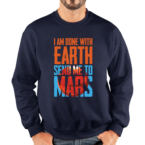 I Am Done With Earth Send Me To Mars Space Planet Lover Adult Sweatshirt
