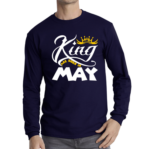 King Are Born In May Funny Birthday Month May Birthday Sayings Quotes Long Sleeve T Shirt