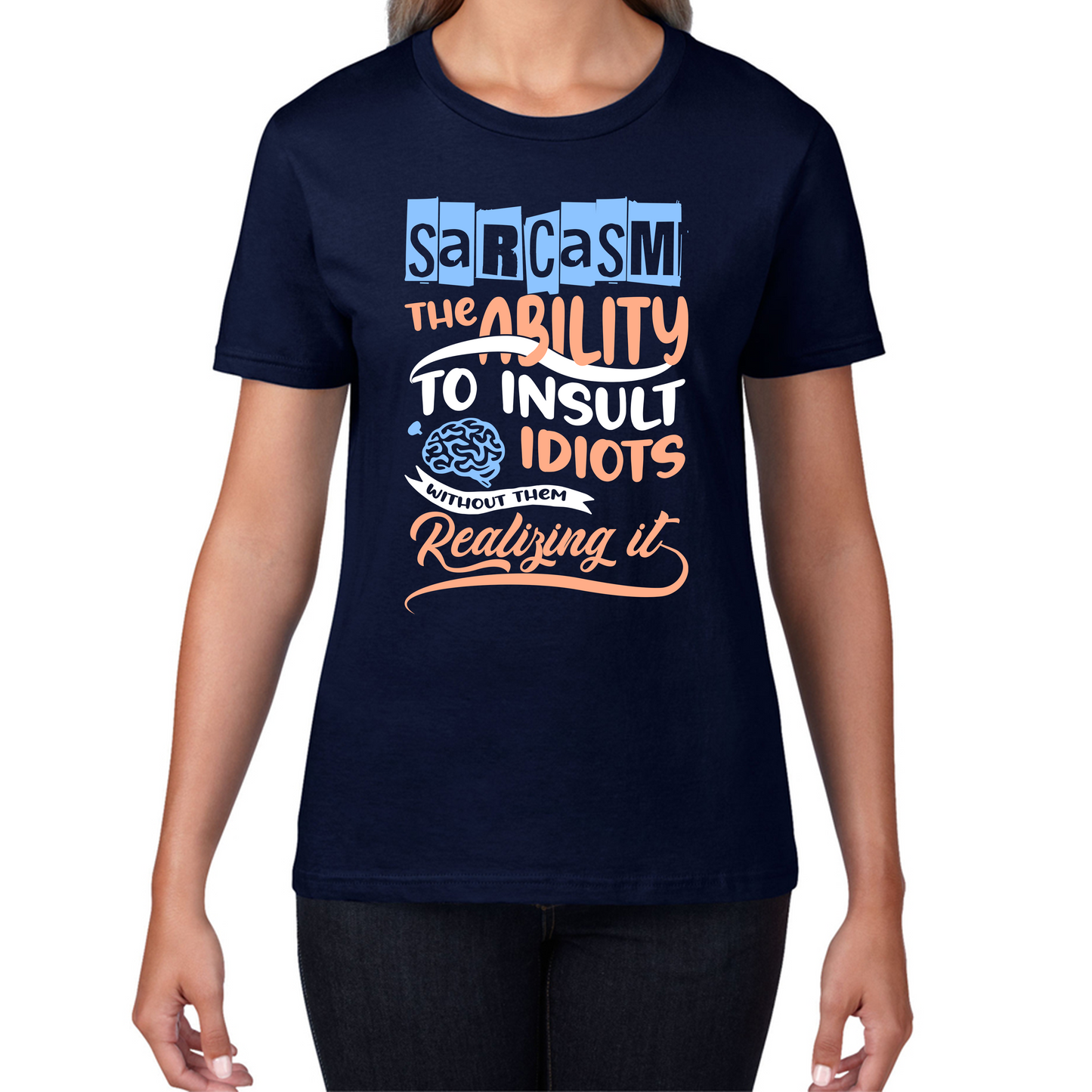 Sarcasm The Ability To Insult Idiots Without Them Realizing It Funny Sarcasm Womens Tee Top