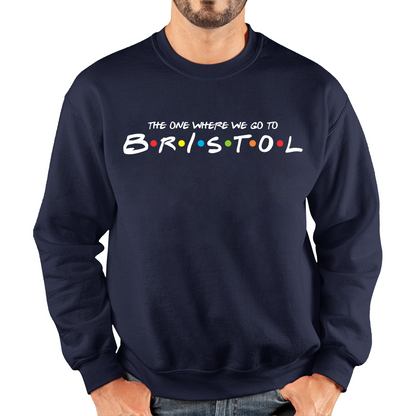 The One Where We Go To Bristol Inspired By Friends Spoof City In England Unisex Sweatshirt