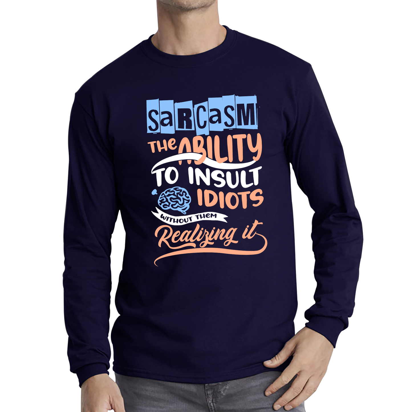 Sarcasm The Ability To Insult Idiots Without Them Realizing It Funny Sarcasm Long Sleeve T Shirt