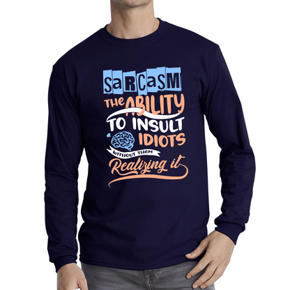 Sarcasm The Ability To Insult Idiots Without Them Realizing It Funny Sarcasm Long Sleeve T Shirt