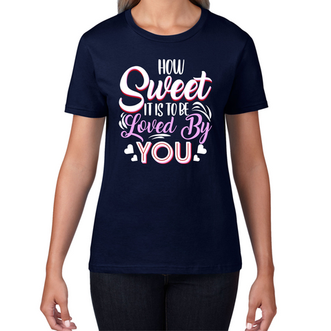 How Sweet It Is To Be Loved By You Valentine's Day Love and Romantic Quote Womens Tee Top
