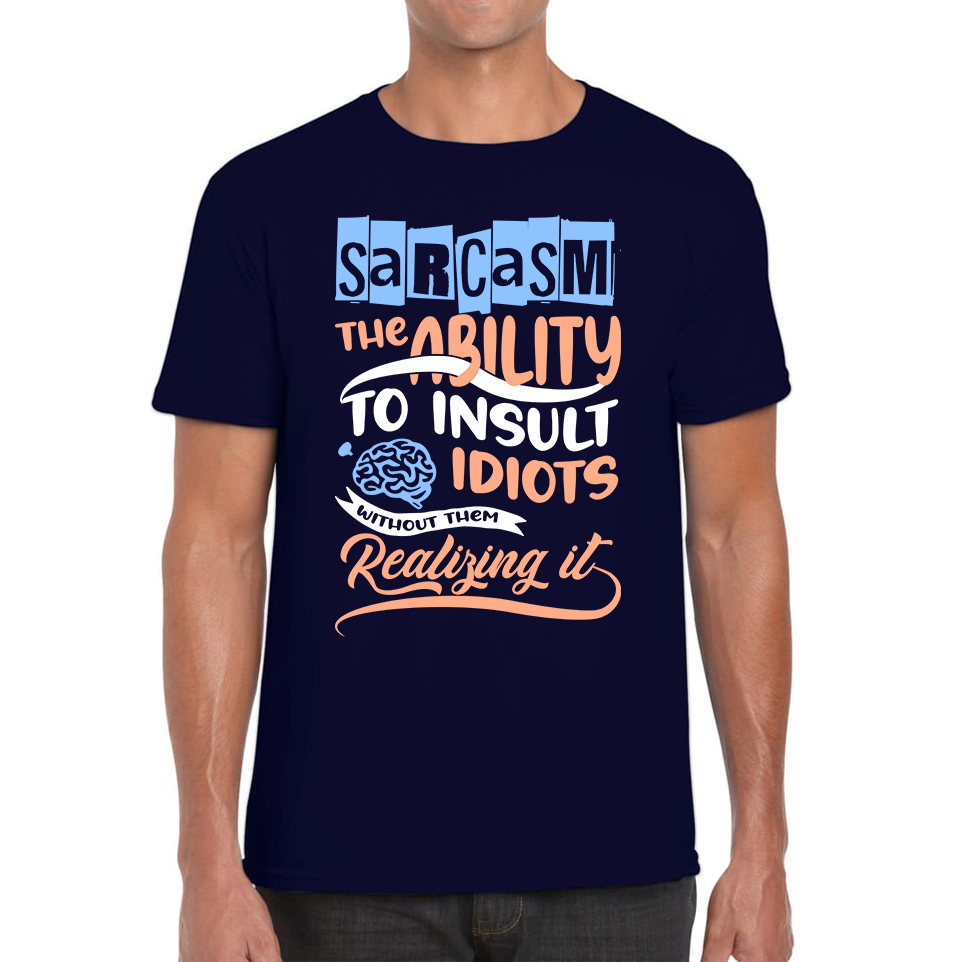 Sarcasm The Ability To Insult Idiots Without Them Realizing It Funny Sarcasm Mens Tee Top